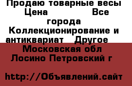 Продаю товарные весы › Цена ­ 100 000 - Все города Коллекционирование и антиквариат » Другое   . Московская обл.,Лосино-Петровский г.